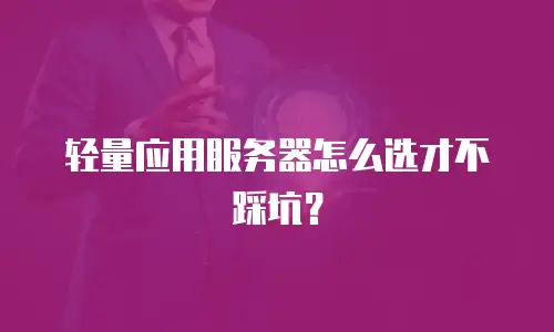 轻量应用服务器怎么选才不踩坑？