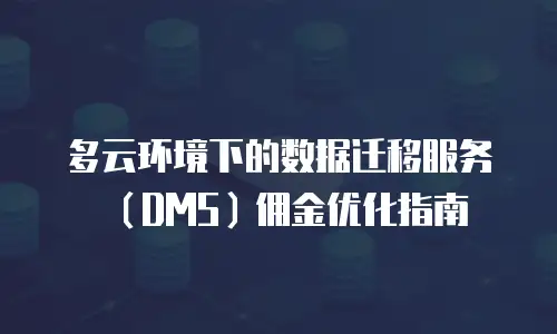 多云环境下的数据迁移服务（DMS）佣金优化指南