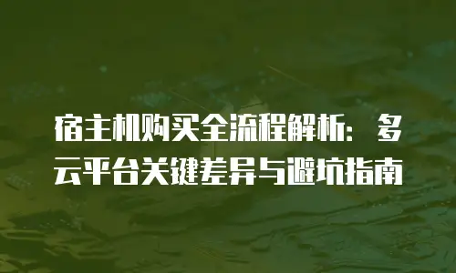 宿主机购买全流程解析：多云平台关键差异与避坑指南