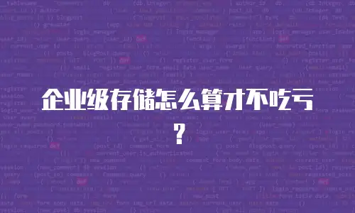 企业级存储怎么算才不吃亏？