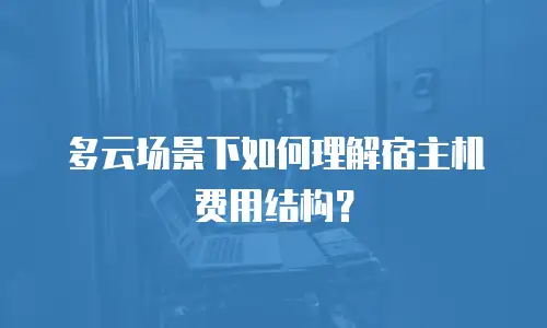 多云场景下如何理解宿主机费用结构？