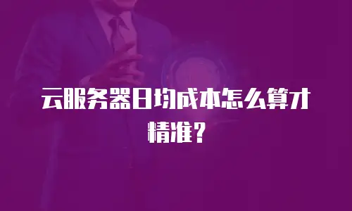 云服务器日均成本怎么算才精准？