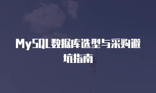 MySQL数据库选型与采购避坑指南