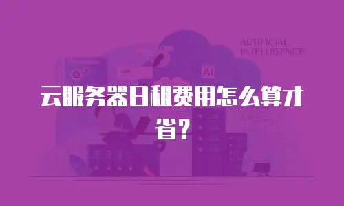 云服务器日租费用怎么算才省？