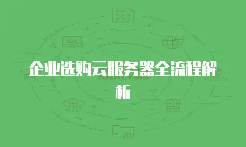 企业选购云服务器全流程解析