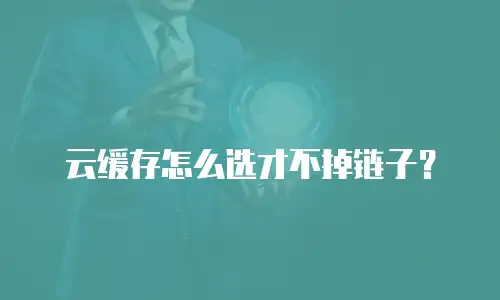 云缓存怎么选才不掉链子？