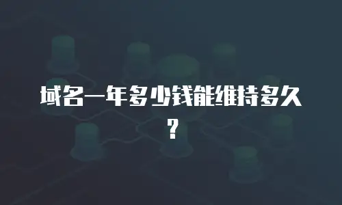 域名一年多少钱能维持多久？
