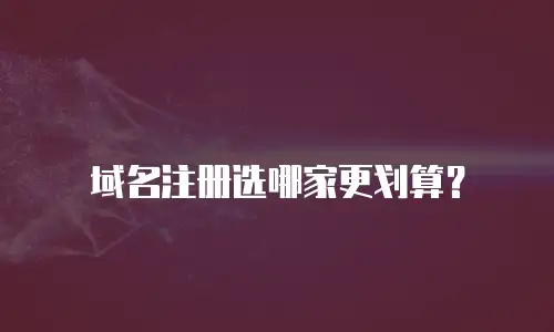 域名注册选哪家更划算？