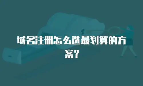 域名注册怎么选最划算的方案？