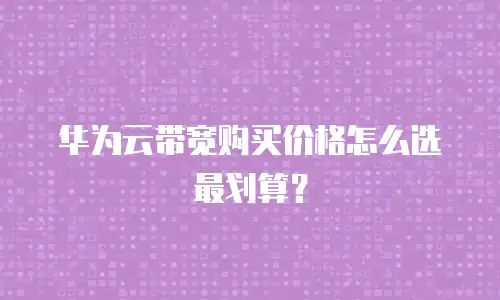 华为云带宽购买价格怎么选最划算？