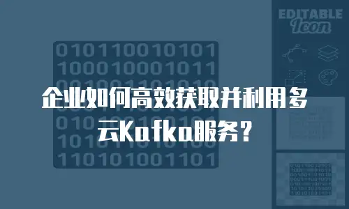 企业如何高效获取并利用多云Kafka服务？