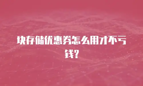 块存储优惠券怎么用才不亏钱？