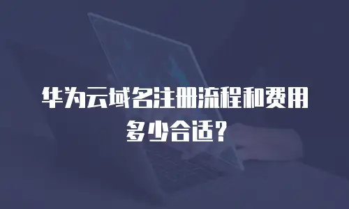 华为云域名注册流程和费用多少合适？