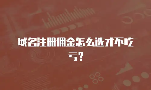 域名注册佣金怎么选才不吃亏？