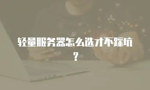 轻量服务器怎么选才不踩坑？