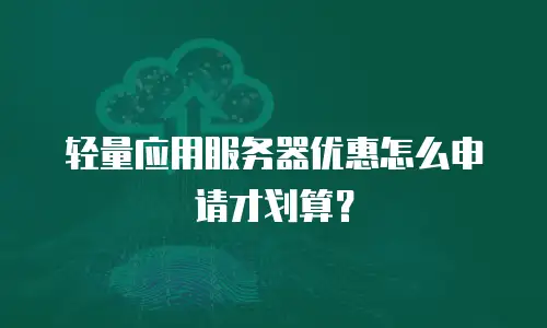 轻量应用服务器优惠怎么申请才划算？