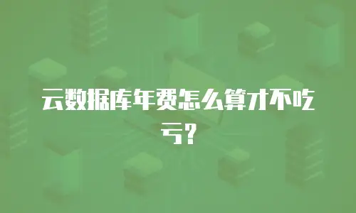 云数据库年费怎么算才不吃亏？