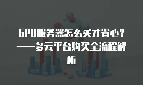 GPU服务器怎么买才省心？&mdash;&mdash;多云平台购买全流程解析