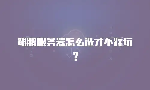 鲲鹏服务器怎么选才不踩坑？