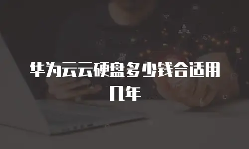 华为云云硬盘多少钱合适用几年