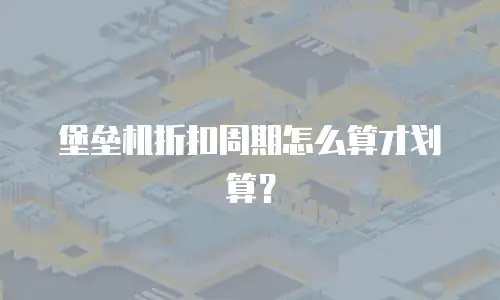 堡垒机折扣周期怎么算才划算？
