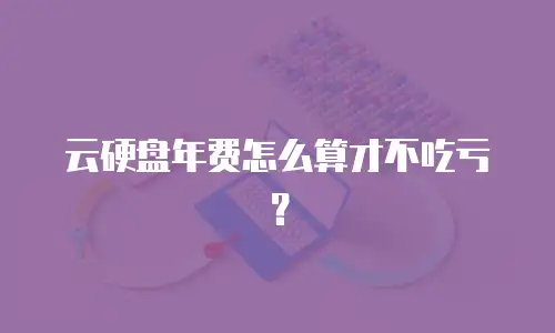 云硬盘年费怎么算才不吃亏？