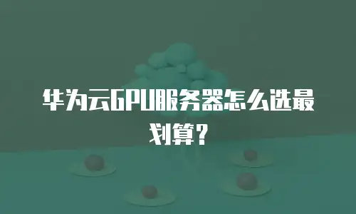 华为云GPU服务器怎么选最划算？
