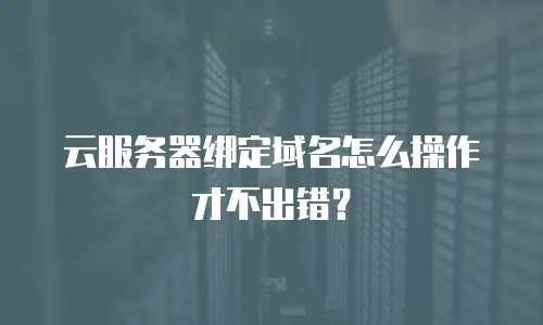 云服务器绑定域名怎么操作才不出错？