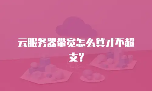 云服务器带宽怎么算才不超支？