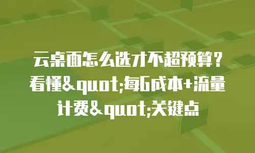 云桌面怎么选才不超预算？看懂