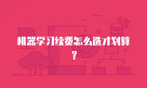 机器学习续费怎么选才划算？