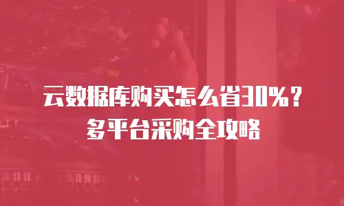 云数据库购买怎么省30%？多平台采购全攻略