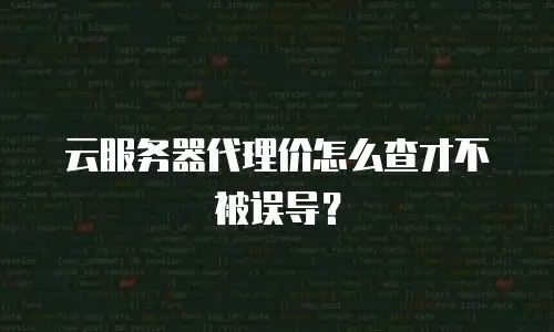 云服务器代理价怎么查才不被误导？