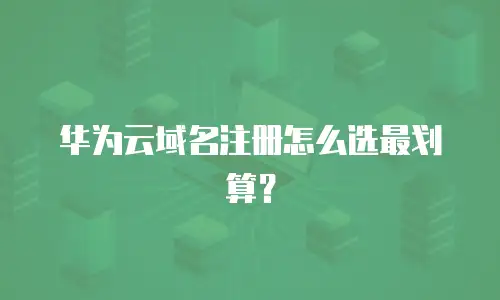 华为云域名注册怎么选最划算？