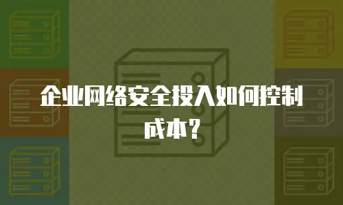 企业网络安全投入如何控制成本？