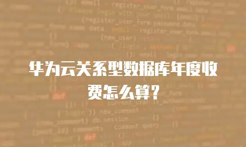 华为云关系型数据库年度收费怎么算？