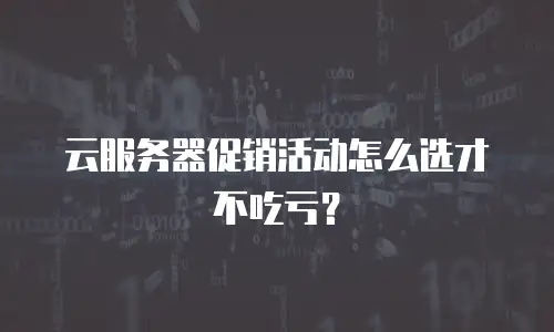 云服务器促销活动怎么选才不吃亏？