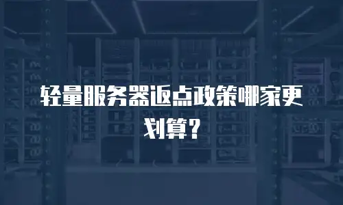 轻量服务器返点政策哪家更划算？