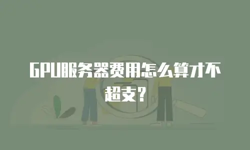 GPU服务器费用怎么算才不超支？