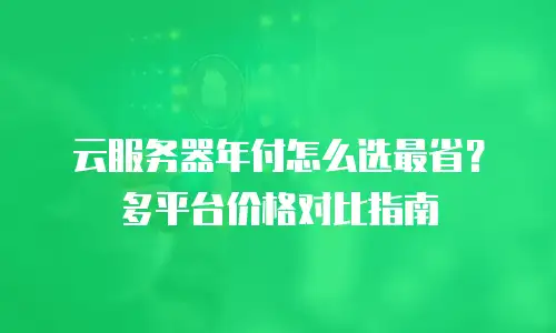 云服务器年付怎么选最省？多平台价格对比指南