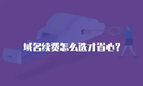 域名续费怎么选才省心？