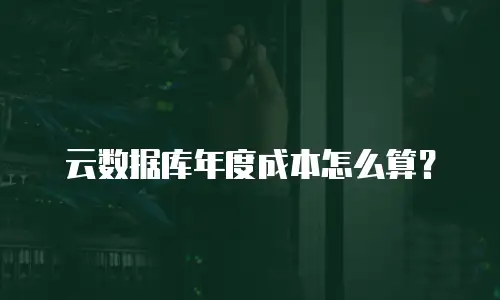 云数据库年度成本怎么算？