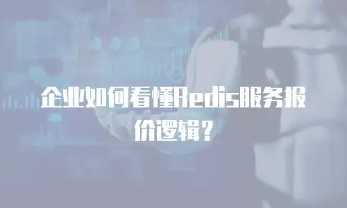 企业如何看懂Redis服务报价逻辑？