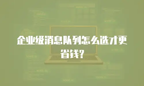 企业级消息队列怎么选才更省钱？