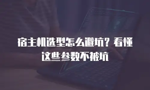 宿主机选型怎么避坑？看懂这些参数不被坑