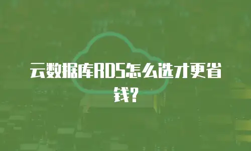 云数据库RDS怎么选才更省钱？