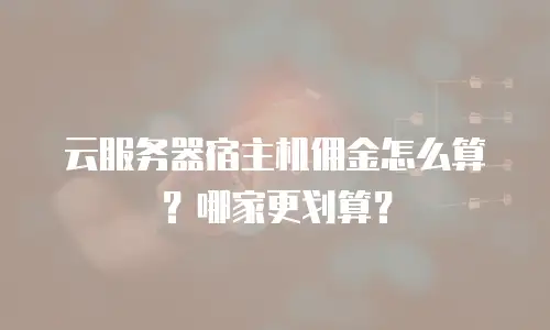 云服务器宿主机佣金怎么算？哪家更划算？