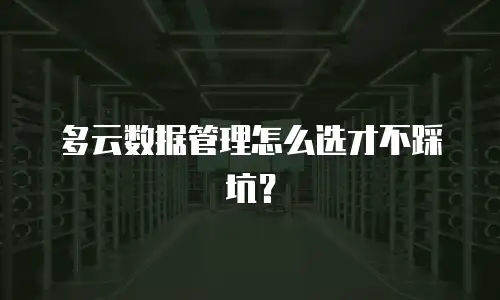 多云数据管理怎么选才不踩坑？