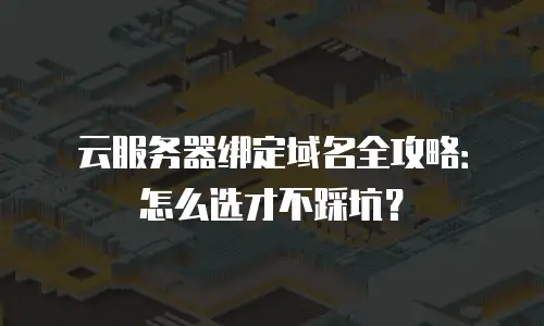 云服务器绑定域名全攻略：怎么选才不踩坑？