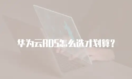华为云RDS怎么选才划算？